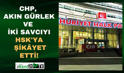 CHP, Akın Gürlek ve iki savcıyı HSK'ya şikâyet etti!