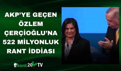 AKP’YE GEÇEN ÖZLEM ÇERÇİOĞLU’NA 522 MİLYONLUK RANT İDDİASI