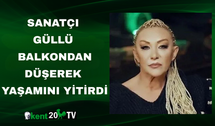Sanatçı Güllü balkondan düşerek yaşamını yitirdi
