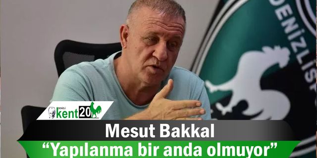 Mesut Bakkal: “Yapılanma bir anda olmuyor”