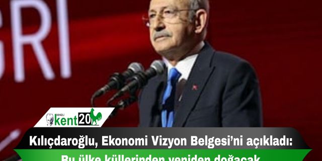 Kılıçdaroğlu, Ekonomi Vizyon Belgesi’ni açıkladı: Bu ülke küllerinden yeniden doğacak