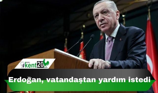 Erdoğan, vatandaştan yardım istedi