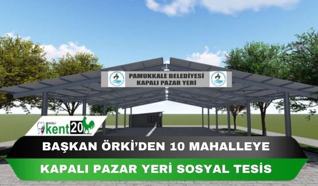 BAŞKAN ÖRKİ’DEN 10 MAHALLEYE KAPALI PAZAR YERİ SOSYAL TESİS