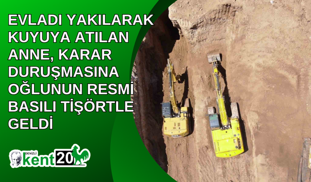 Evladı yakılarak kuyuya atılan anne, karar duruşmasına oğlunun resmi basılı tişörtle geldi