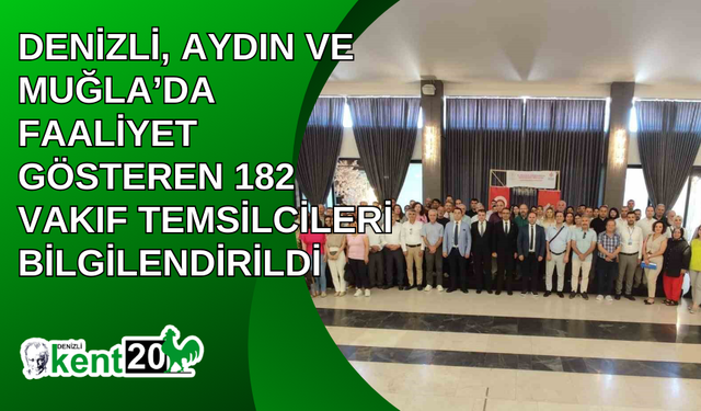 Denizli, Aydın ve Muğla’da faaliyet gösteren 182 vakıf temsilcileri bilgilendirildi