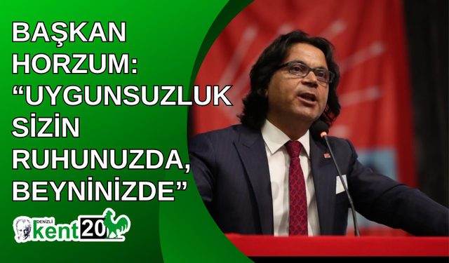 BAŞKAN HORZUM: “UYGUNSUZLUK SİZİN RUHUNUZDA, BEYNİNİZDE”