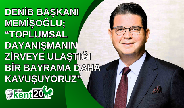 DENİB Başkanı Memişoğlu; “Toplumsal dayanışmanın zirveye ulaştığı bir bayrama daha kavuşuyoruz”