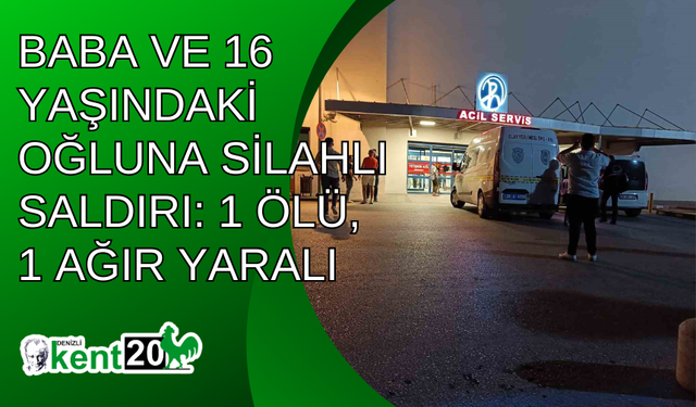 Baba ve 16 yaşındaki oğluna silahlı saldırı: 1 ölü, 1 ağır yaralı