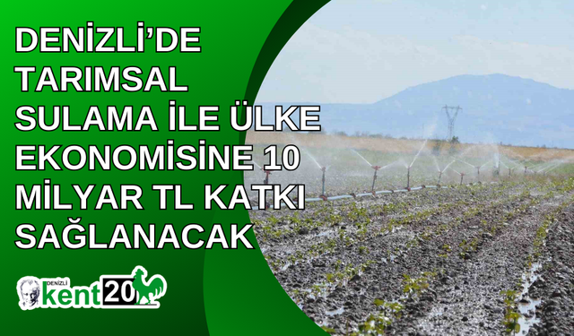 Denizli’de tarımsal sulama ile ülke ekonomisine 10 milyar TL katkı sağlanacak