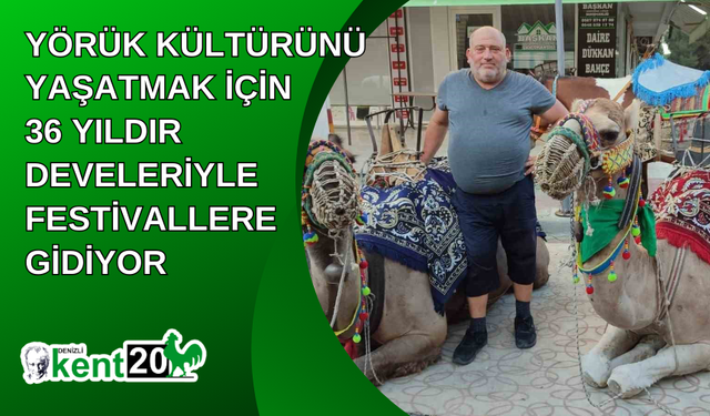 Yörük kültürünü yaşatmak için 36 yıldır develeriyle festivallere gidiyor