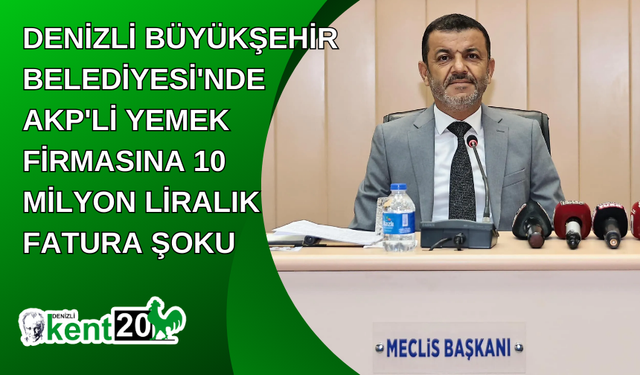 Denizli Büyükşehir Belediyesi'nde AKP'li Yemek Firmasına 10 Milyon Liralık Fatura Şoku