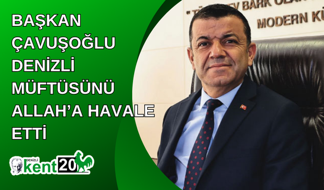 Başkan Çavuşoğlu Denizli Müftüsünü Allah’a havale etti