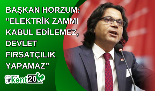 BAŞKAN HORZUM: “ELEKTRİK ZAMMI KABUL EDİLEMEZ, DEVLET FIRSATÇILIK YAPAMAZ”