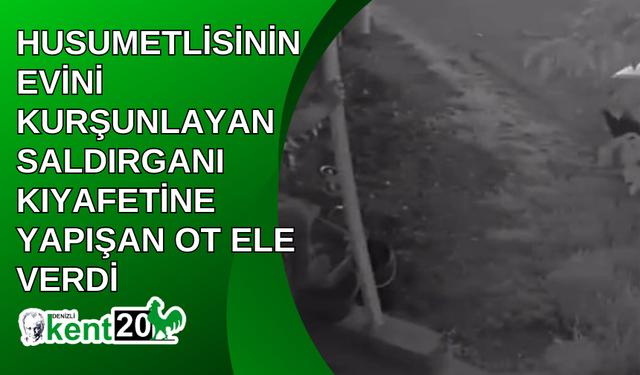 Husumetlisinin evini kurşunlayan saldırganı kıyafetine yapışan ot ele verdi