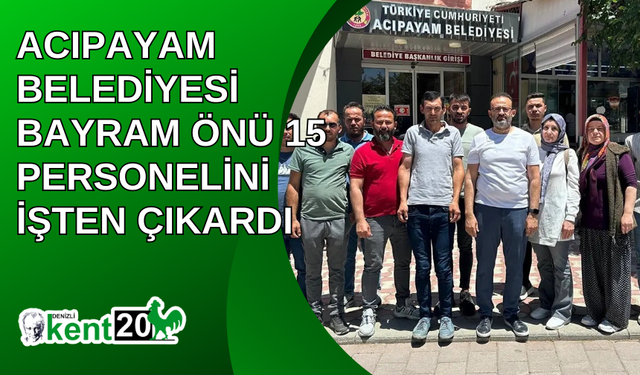 Acıpayam Belediyesi bayram önü 15 personelini işten çıkardı