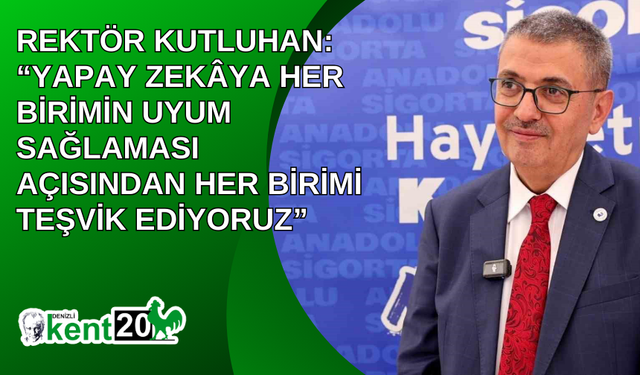 Rektör Kutluhan: “Yapay zekâya her birimin uyum sağlaması açısından her birimi teşvik ediyoruz”