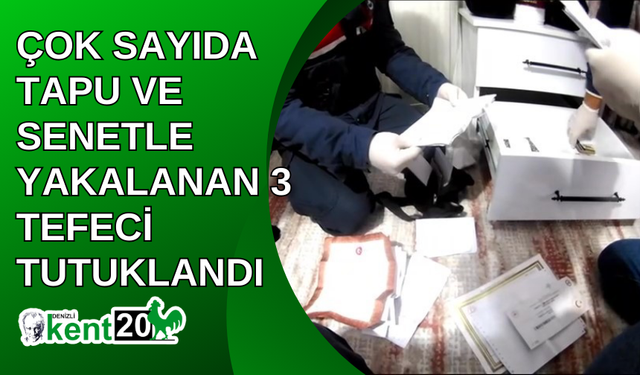 Çok sayıda tapu ve senetle yakalanan 3 tefeci tutuklandı