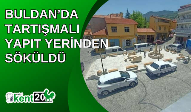 Buldan’da tartışmalı yapıt yerinden söküldü