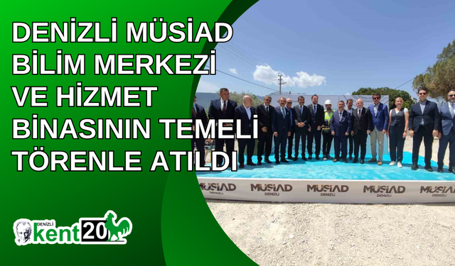 Denizli MÜSİAD Bilim Merkezi ve Hizmet Binasının temeli törenle atıldı