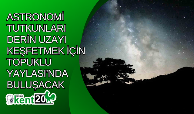 Astronomi tutkunları derin uzayı keşfetmek için Topuklu Yaylası’nda buluşacak