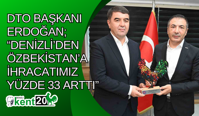 DTO Başkanı Erdoğan; “Denizli’den Özbekistan’a ihracatımız yüzde 33 arttı”