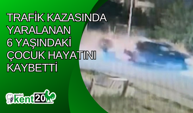 Trafik kazasında yaralanan 6 yaşındaki çocuk hayatını kaybetti