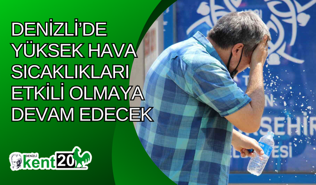 Denizli’de yüksek hava sıcaklıkları etkili olmaya devam edecek