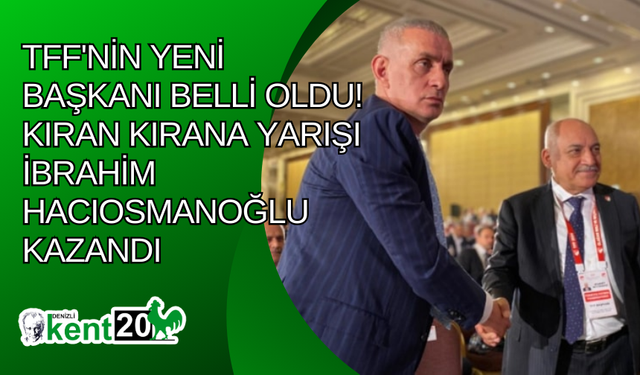 TFF'nin yeni başkanı belli oldu! Kıran kırana yarışı İbrahim Hacıosmanoğlu kazandı