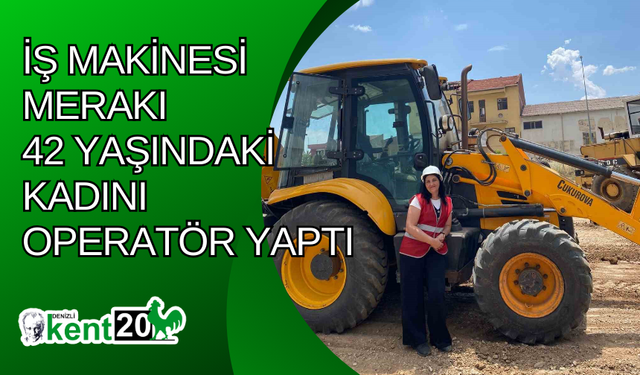 İş makinesi merakı 42 yaşındaki kadını operatör yaptı