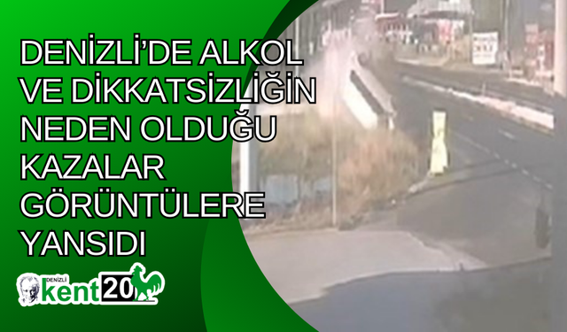 Denizli’de alkol ve dikkatsizliğin neden olduğu kazalar görüntülere yansıdı