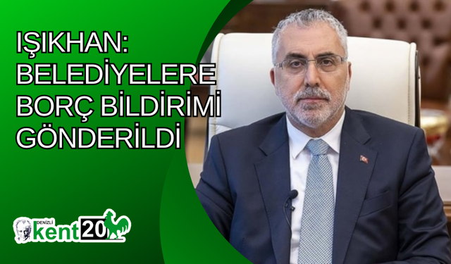 Işıkhan: Belediyelere borç bildirimi gönderildi