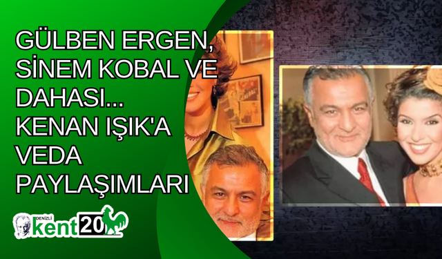 Gülben Ergen, Sinem Kobal ve dahası... Kenan Işık'a veda paylaşımları