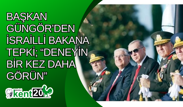 Başkan Güngör’den İsrailli bakana tepki; “Deneyin bir kez daha görün”