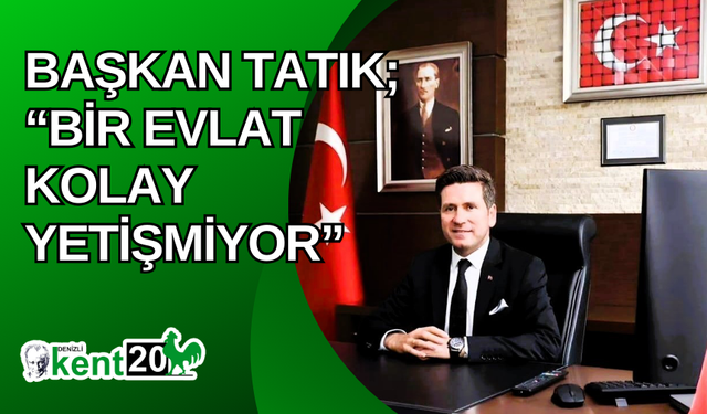 Başkan Tatık; “Bir evlat kolay yetişmiyor”