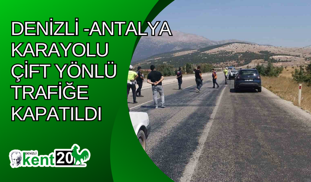 Denizli -Antalya karayolu çift yönlü trafiğe kapatıldı