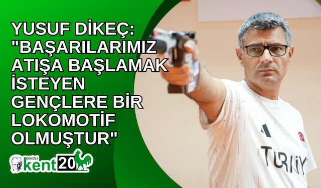 Yusuf Dikeç: "Başarılarımız atışa başlamak isteyen gençlere bir lokomotif olmuştur"