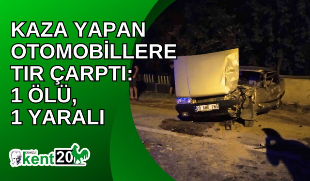 Kaza yapan otomobillere tır çarptı: 1 ölü, 1 yaralı