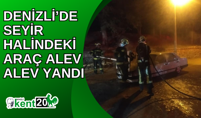 Denizli’de seyir halindeki araç alev alev yandı