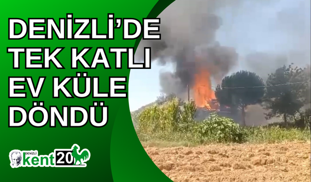 Denizli’de tek katlı ev küle döndü