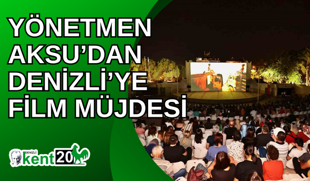 Yönetmen Aksu’dan Denizli’ye film müjdesi