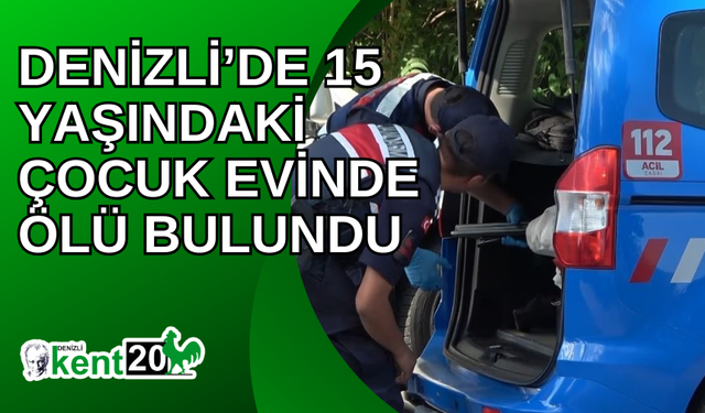 Denizli’de 15 yaşındaki çocuk evinde ölü bulundu