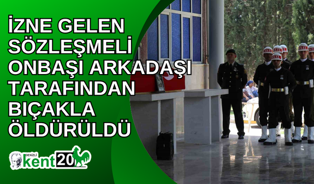 İzne gelen sözleşmeli onbaşı arkadaşı tarafından bıçakla öldürüldü