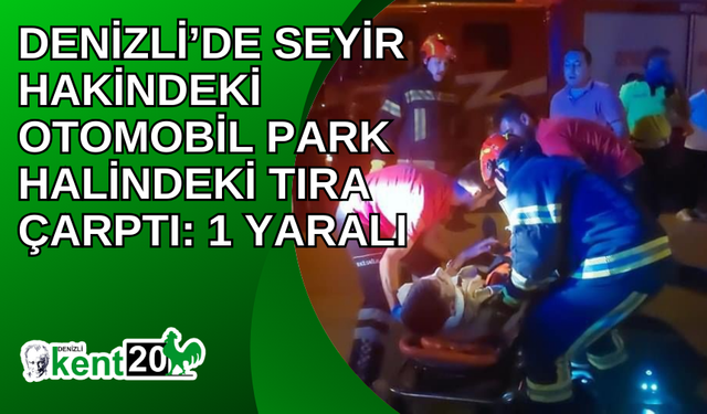 Denizli’de seyir hakindeki otomobil park halindeki tıra çarptı: 1 yaralı