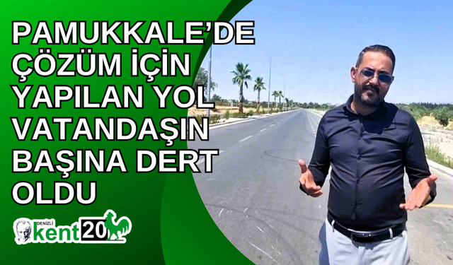 Pamukkale’de çözüm için yapılan yol vatandaşın başına dert oldu