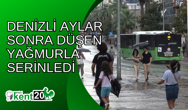 Denizli aylar sonra düşen yağmurla serinledi