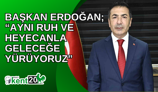 Başkan Erdoğan; “Aynı ruh ve heyecanla geleceğe yürüyoruz”