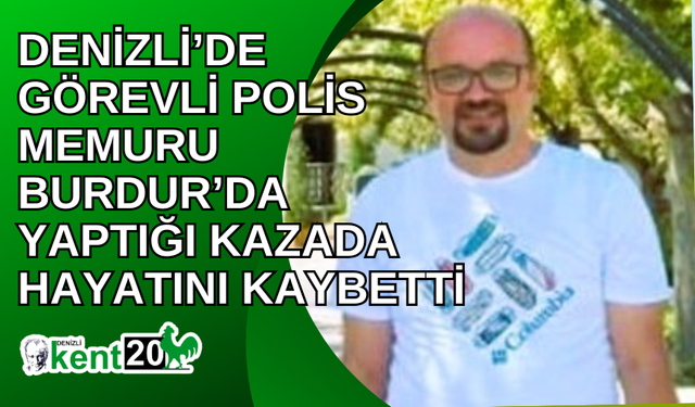 Denizli’de görevli polis memuru Burdur’da yaptığı kazada hayatını kaybetti