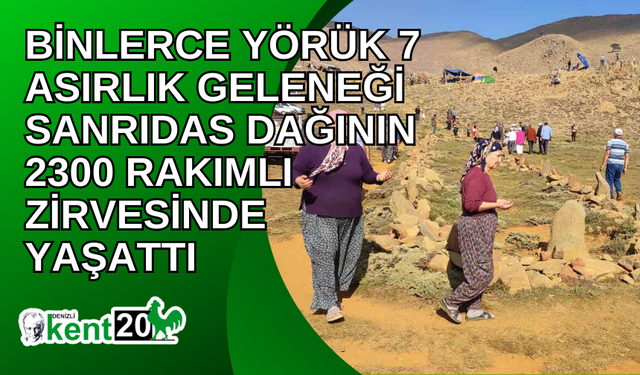 Binlerce Yörük 7 asırlık geleneği Sanrıdas Dağının 2300 rakımlı zirvesinde yaşattı