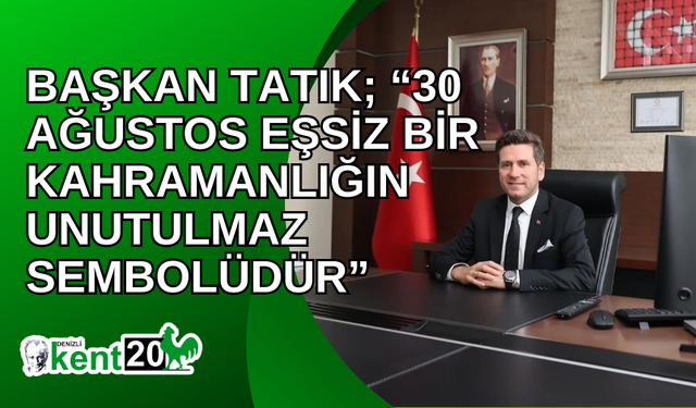 Başkan Tatık; “30 Ağustos eşsiz bir kahramanlığın unutulmaz sembolüdür”