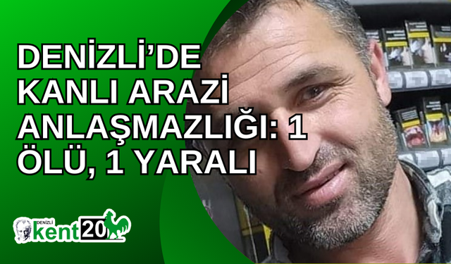 Denizli’de kanlı arazi anlaşmazlığı: 1 ölü, 1 yaralı